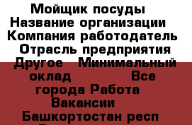 Мойщик посуды › Название организации ­ Компания-работодатель › Отрасль предприятия ­ Другое › Минимальный оклад ­ 20 000 - Все города Работа » Вакансии   . Башкортостан респ.,Баймакский р-н